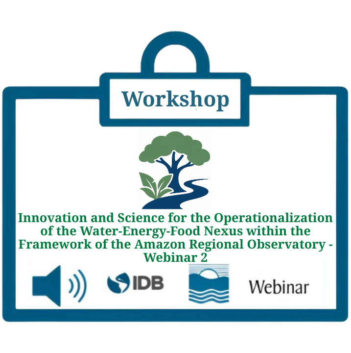 Innovation and Science for the Operationalization of the Water-Energy-Food Nexus within the Framework of the Amazon Regional Observatory / Webinar 2